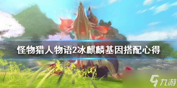 《怪物獵人物語2》冰麒麟基因怎么搭配？冰麒麟基因搭配心得