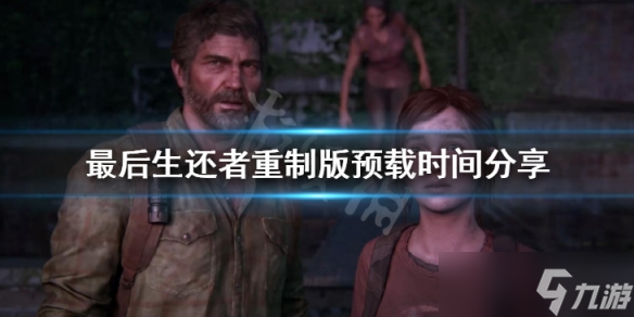 《最后生还者重制版》预载时间分享 游戏大小介绍