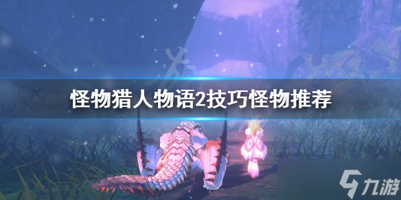 《怪物獵人物語2》技巧怪選什么？技巧怪物推薦