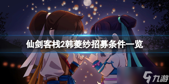 《仙剑客栈2》韩菱纱怎么招募？韩菱纱招募条件一览