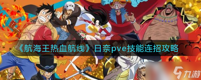航海王热血航线日奈pve技能怎么连招-日奈pve技能连招攻略