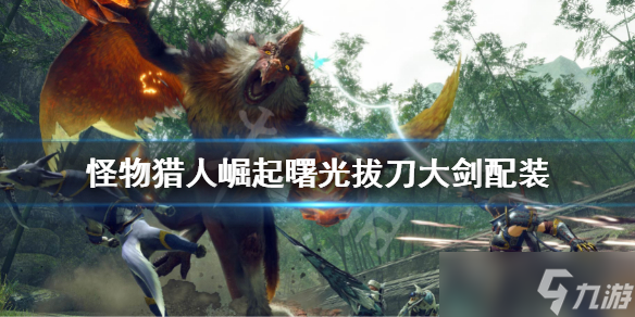《怪物猎人崛起》曙光拔刀大剑配装 拔刀大剑玩法配装