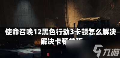 《使命召唤12黑色行动3》怎么解决卡顿 卡顿解决技巧