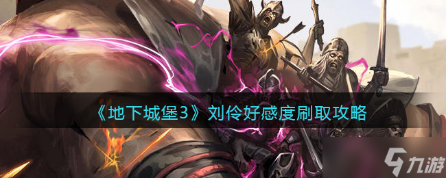 地下城堡3刘伶好感度怎么刷 刘伶好感度刷取攻略