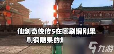 仙剑奇侠传5什么地方可以刷铜刚果 刷铜刚果的地方介绍