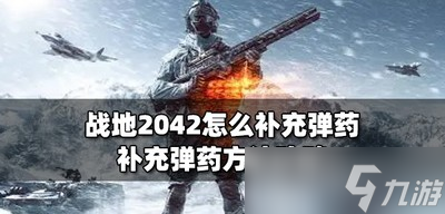 戰(zhàn)地2042彈藥怎么補充 彈藥補充方法攻略