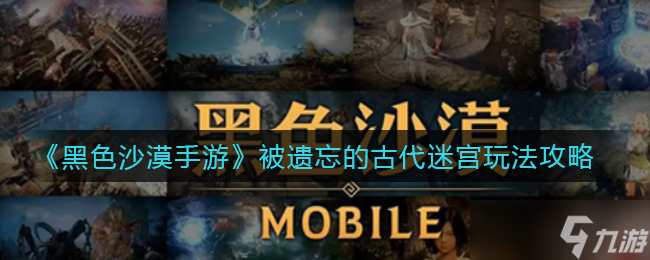 黑色沙漠手游被遗忘的古代迷宫怎么玩-被遗忘的古代迷宫玩法攻略
