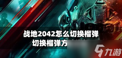 怎么切換戰(zhàn)地2042榴彈 榴彈切換方法