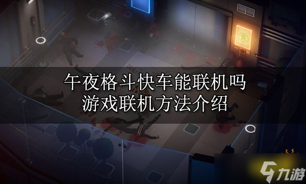 <a id='link_pop' class='keyword-tag' href='https://www.9game.cn/wygdkc/'>午夜格斗快车</a>能联机吗？游戏联机方法
