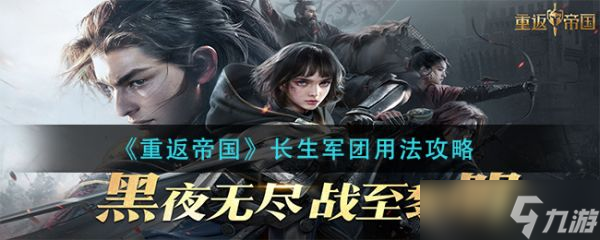 《重返帝国》长生军团怎么用？长生军团用法攻略