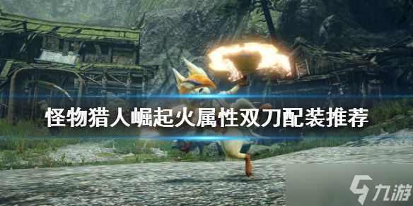《<a id='link_pop' class='keyword-tag' href='https://www.9game.cn/gwlrjq/'>怪物猎人崛起</a>》火双刀怎么玩？火属性双刀配装推荐