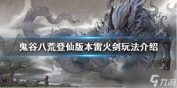 《鬼谷八荒》雷火剑怎么玩？登仙版本雷火剑玩法介绍