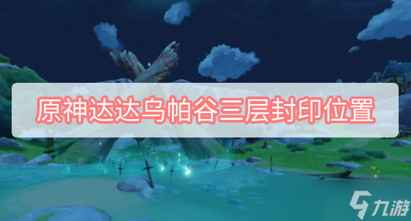 <a id='link_pop' class='keyword-tag' href='https://www.9game.cn/yuanshen/'>原神</a>达达乌帕谷三层封印位置地图2022