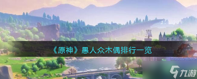 原神愚人众木偶排行第几席 原神愚人众执行官木偶实力强度怎么样