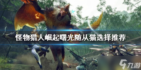 《<a id='link_pop' class='keyword-tag' href='https://www.9game.cn/gwlrjq/'>怪物猎人崛起</a>》随从猫如何选择？曙光随从猫选择推荐