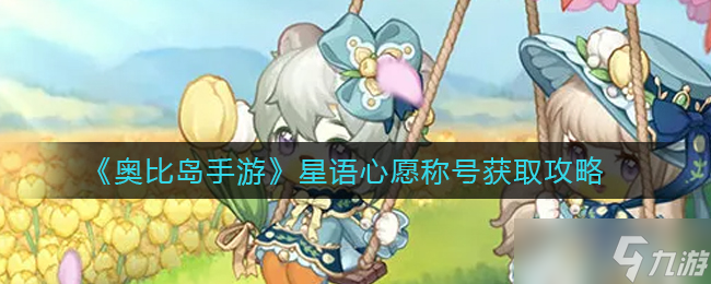 奥比岛手游星语心愿称号怎么获得-星语心愿称号获取攻略