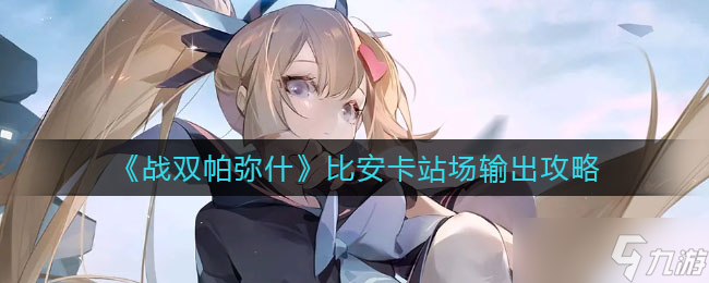 战双帕弥什比安卡站场输出怎么玩-比安卡站场输出攻略