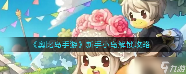 《奥比岛手游》新手小岛怎么解锁 新手小岛解锁攻略
