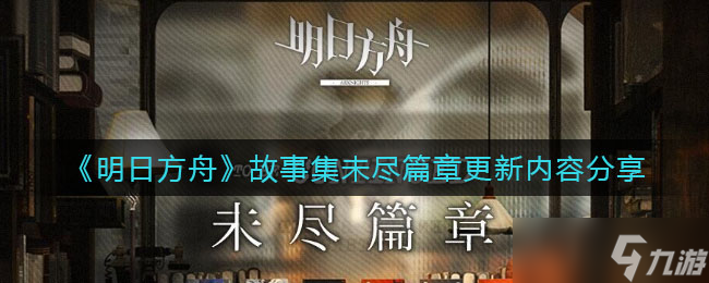 《明日方舟》故事集未尽篇章怎么样 故事集未尽篇章更新内容分享