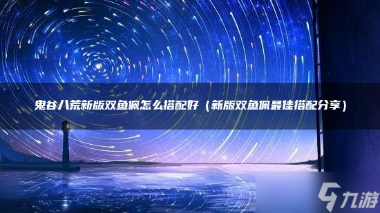 鬼谷八荒新版双鱼佩怎么搭配好