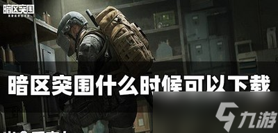 暗區(qū)突圍怎么才能下載 下載時間介紹