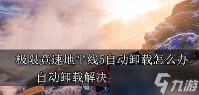 怎么解决极限竞速地平线5自动卸载 自动卸载解决办法