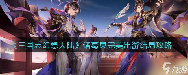 《三国志幻想大陆》诸葛果完美出游结局攻略