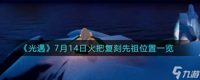 光遇火把先祖在哪 7月14日火把复刻先祖位置一览