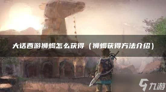 大话西游狮蝎怎么获得