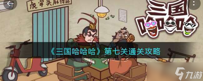 三国哈哈哈第七关如何通关-三国哈哈哈第七关具体通关攻略一览