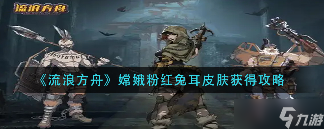 《流浪方舟》嫦娥粉红兔耳皮肤怎么获得 嫦娥粉红兔耳皮肤获得攻略
