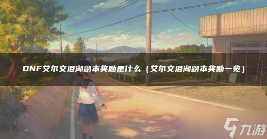 DNF艾尔文泪湖副本奖励是什么