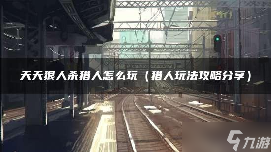天天狼人杀猎人怎么玩