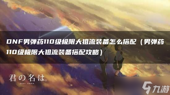 DNF男弹药110级极限大狙流装备怎么搭配