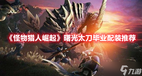 《怪物猎人崛起》曙光太刀毕业配装推荐