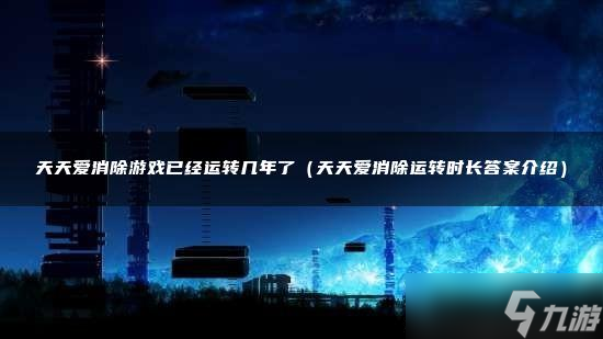 天天爱消除游戏已经运转几年了