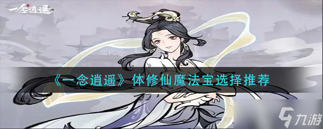一念逍遥体修仙魔法宝怎选 体修仙魔法宝选择推荐