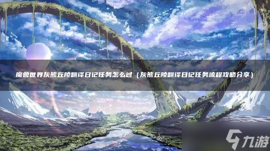 魔兽世界灰熊丘陵翻译日记任务怎么过
