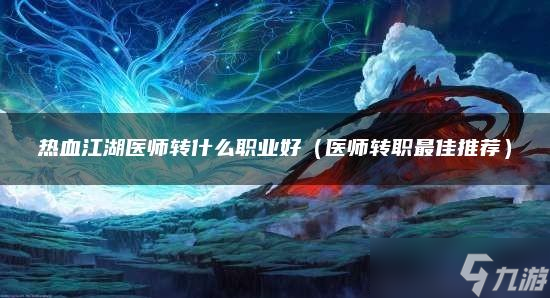 热血江湖医师转什么职业好