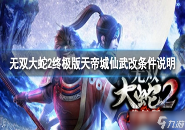 无双大蛇2终极版天帝城怎么获取仙武改 天帝城获取仙武改方法一览