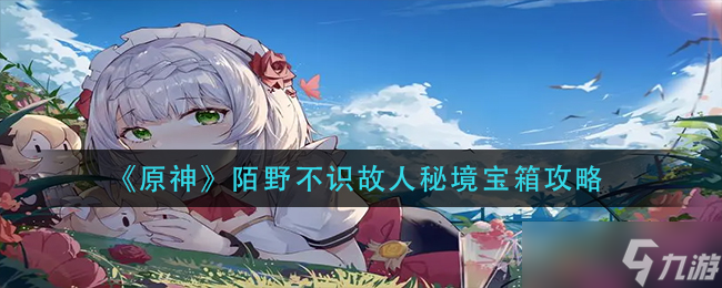 原神陌野不識故人秘境寶箱在哪-陌野不識故人秘境寶箱攻略