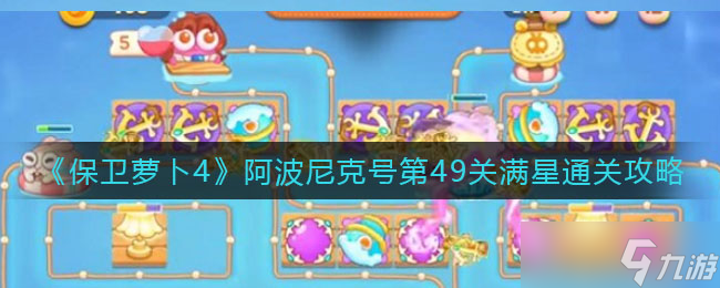 保卫萝卜4阿波尼克号第49关怎么过-阿波尼克号第49关满星通关攻略