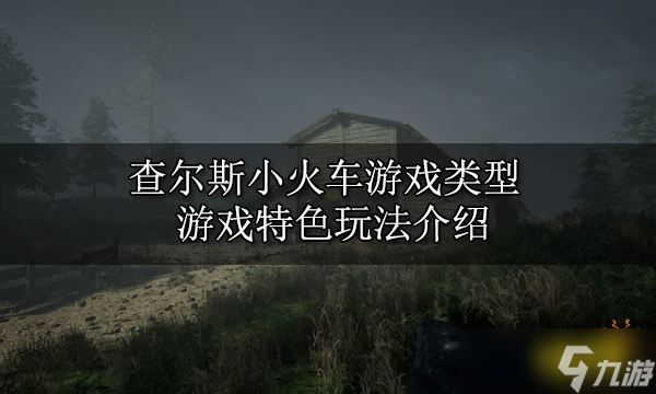 查尔斯小火车游戏类型 游戏特色玩法攻略