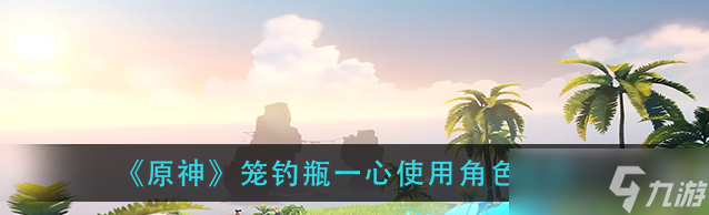 原神籠釣瓶一心適合哪些角色