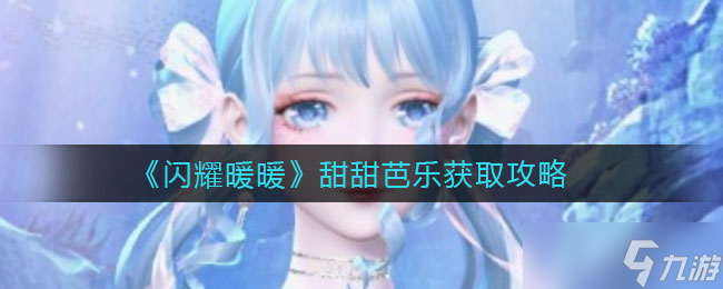 闪耀暖暖甜甜芭乐怎么获得-甜甜芭乐获取攻略