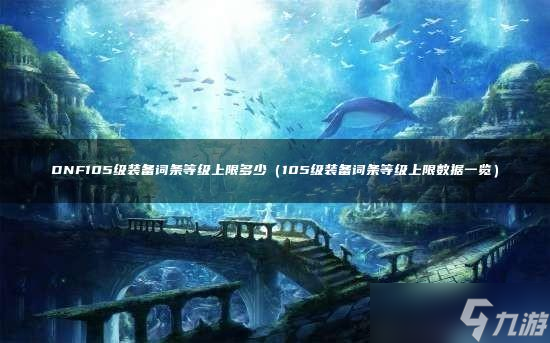 DNF105级装备词条等级上限多少