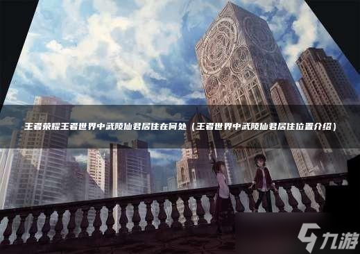 王者荣耀王者世界中武陵仙君居住在何处