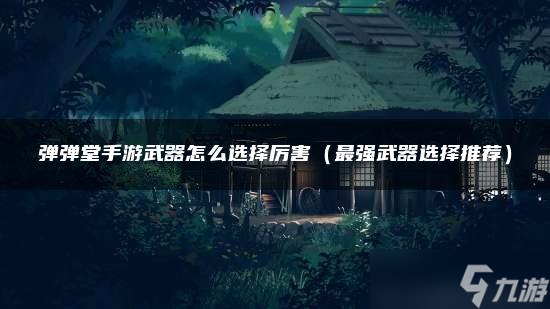 <a id='link_pop' class='keyword-tag' href='https://www.9game.cn/ddtsy/'>弹弹堂手游</a>武器怎么选择厉害