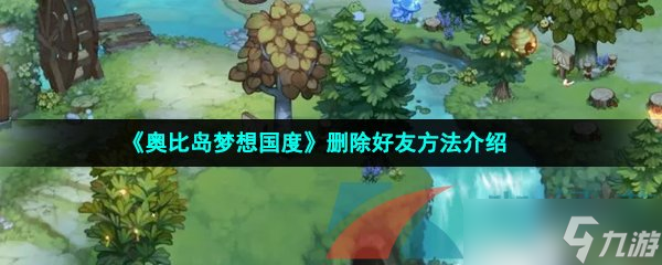 《奥比岛梦想国度》删除好友方法介绍