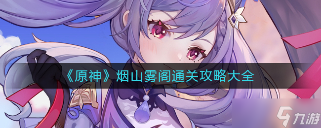 原神烟山雾阁怎么过-烟山雾阁通关攻略大全
